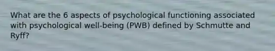 What are the 6 aspects of psychological functioning associated with psychological well-being (PWB) defined by Schmutte and Ryff?