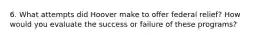 6. What attempts did Hoover make to offer federal relief? How would you evaluate the success or failure of these programs?