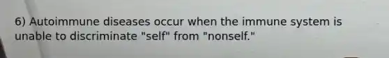 6) Autoimmune diseases occur when the immune system is unable to discriminate "self" from "nonself."