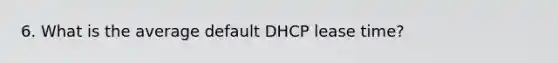 6. What is the average default DHCP lease time?