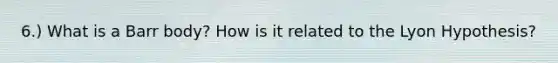 6.) What is a Barr body? How is it related to the Lyon Hypothesis?