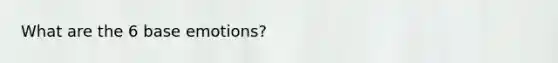 What are the 6 base emotions?