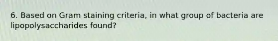 6. Based on Gram staining criteria, in what group of bacteria are lipopolysaccharides found?