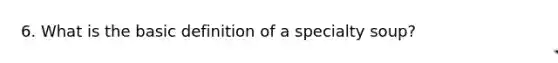 6. What is the basic definition of a specialty soup?