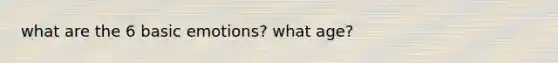 what are the 6 basic emotions? what age?