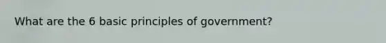 What are the 6 basic principles of government?