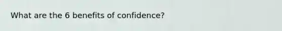 What are the 6 benefits of confidence?