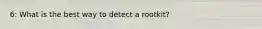 6: What is the best way to detect a rootkit?