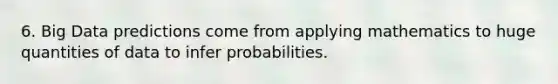 6. Big Data predictions come from applying mathematics to huge quantities of data to infer probabilities.