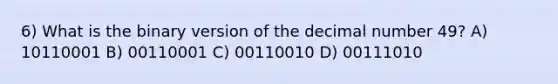 6) What is the binary version of the decimal number 49? A) 10110001 B) 00110001 C) 00110010 D) 00111010