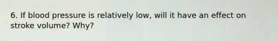 6. If blood pressure is relatively low, will it have an effect on stroke volume? Why?