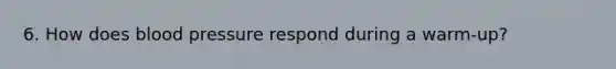 6. How does <a href='https://www.questionai.com/knowledge/kD0HacyPBr-blood-pressure' class='anchor-knowledge'>blood pressure</a> respond during a warm-up?