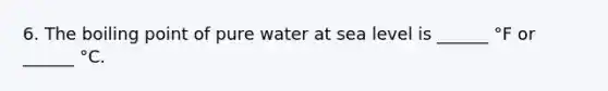 6. The boiling point of pure water at sea level is ______ °F or ______ °C.