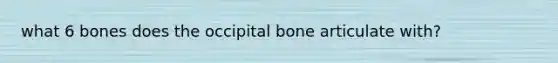 what 6 bones does the occipital bone articulate with?