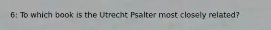 6: To which book is the Utrecht Psalter most closely related?