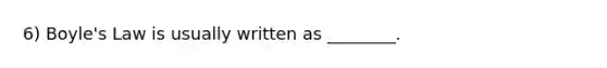 6) Boyle's Law is usually written as ________.