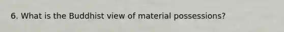 6. What is the Buddhist view of material possessions?