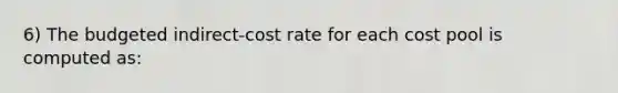 6) The budgeted indirect-cost rate for each cost pool is computed as: