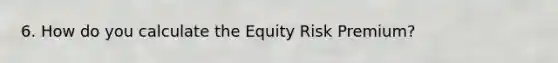 6. How do you calculate the Equity Risk Premium?