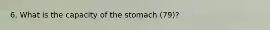 6. What is the capacity of the stomach (79)?