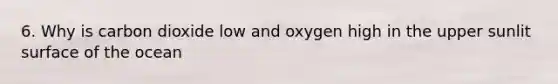 6. Why is carbon dioxide low and oxygen high in the upper sunlit surface of the ocean