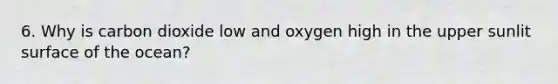 6. Why is carbon dioxide low and oxygen high in the upper sunlit surface of the ocean?