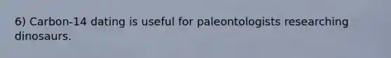 6) Carbon-14 dating is useful for paleontologists researching dinosaurs.