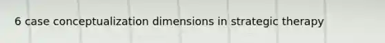 6 case conceptualization dimensions in strategic therapy