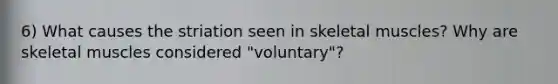 6) What causes the striation seen in skeletal muscles? Why are skeletal muscles considered "voluntary"?