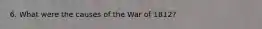 6. What were the causes of the War of 1812?