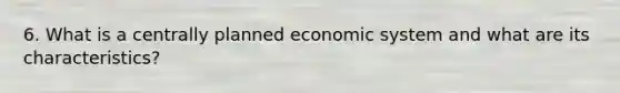 6. What is a centrally planned economic system and what are its characteristics?