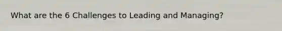 What are the 6 Challenges to Leading and Managing?