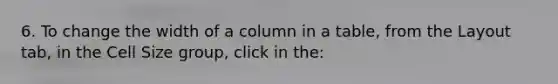 6. To change the width of a column in a table, from the Layout tab, in the Cell Size group, click in the: