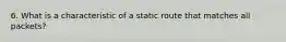 6. What is a characteristic of a static route that matches all packets?