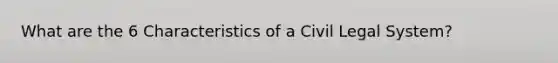 What are the 6 Characteristics of a Civil Legal System?