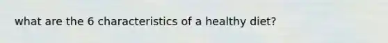 what are the 6 characteristics of a healthy diet?