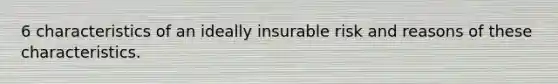 6 characteristics of an ideally insurable risk and reasons of these characteristics.