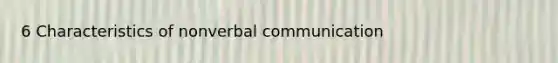 6 Characteristics of nonverbal communication