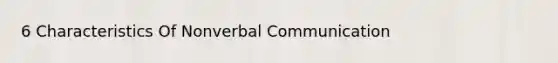 6 Characteristics Of Nonverbal Communication