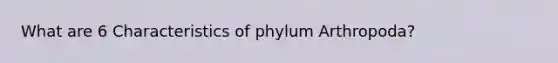 What are 6 Characteristics of phylum Arthropoda?