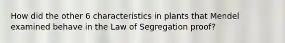 How did the other 6 characteristics in plants that Mendel examined behave in the Law of Segregation proof?