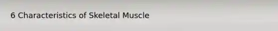 6 Characteristics of Skeletal Muscle