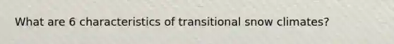 What are 6 characteristics of transitional snow climates?