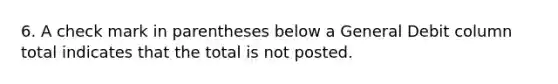 6. A check mark in parentheses below a General Debit column total indicates that the total is not posted.