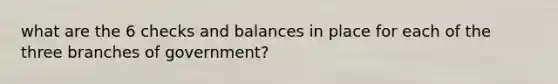 what are the 6 checks and balances in place for each of the three branches of government?