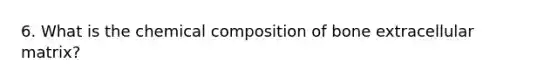 6. What is the chemical composition of bone extracellular matrix?