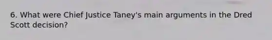 6. What were Chief Justice Taney's main arguments in the Dred Scott decision?