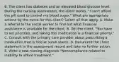 6. The client has diabetes and an elevated blood glucose level. During the nursing assessment, the client states, "I can't afford the pill used to control my blood sugar." What are appropriate actions by the nurse for this client? Select all that apply. A. Make a referral to the social worker to find out what financial assistance is available for the client. B. Tell the client, "You have to set priorities, and taking this medication is a financial priority." C. Consult with the primary care provider about prescribing a medication that is free at some stores. D. Document the client statement in the assessment record and take no further action. E. Write a new nursing diagnosis "Noncompliance related to inability to afford treatment."