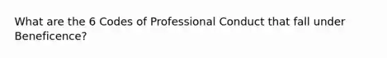 What are the 6 Codes of Professional Conduct that fall under Beneficence?