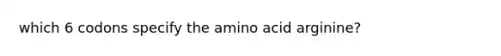 which 6 codons specify the amino acid arginine?